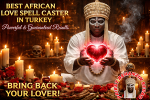 Best African Love Spell Caster in Turkey – Powerful & Guaranteed Results