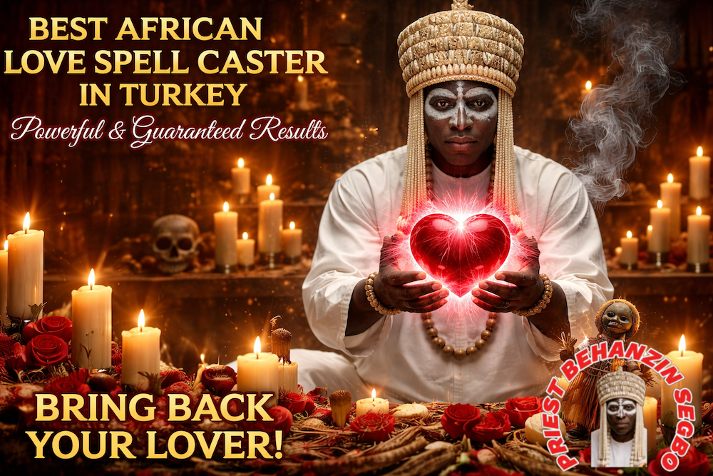 Best African Love Spell Caster in Turkey – Powerful & Guaranteed Results